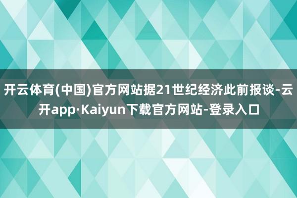 开云体育(中国)官方网站　　据21世纪经济此前报谈-云开app·Kaiyun下载官方网站-登录入口