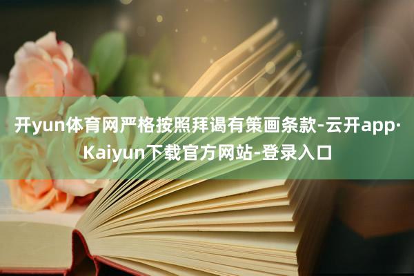 开yun体育网严格按照拜谒有策画条款-云开app·Kaiyun下载官方网站-登录入口