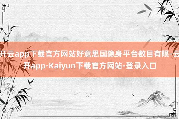 开云app下载官方网站好意思国隐身平台数目有限-云开app·Kaiyun下载官方网站-登录入口
