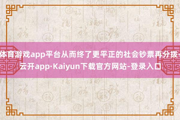 体育游戏app平台从而终了更平正的社会钞票再分拨-云开app·Kaiyun下载官方网站-登录入口