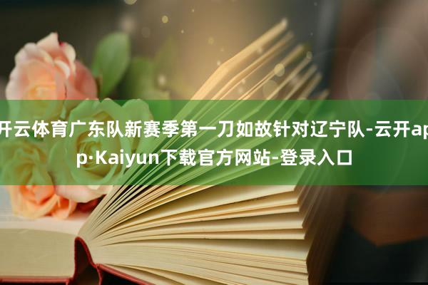 开云体育广东队新赛季第一刀如故针对辽宁队-云开app·Kaiyun下载官方网站-登录入口