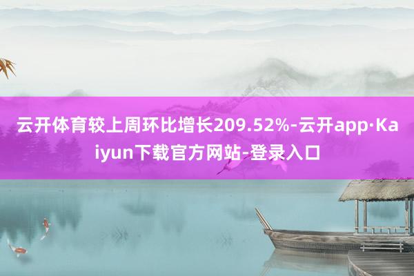 云开体育较上周环比增长209.52%-云开app·Kaiyun下载官方网站-登录入口