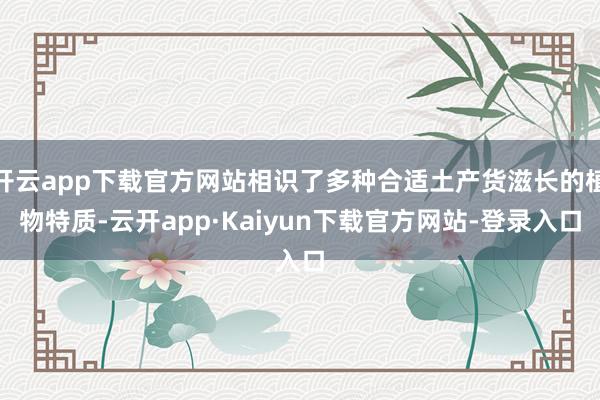 开云app下载官方网站相识了多种合适土产货滋长的植物特质-云开app·Kaiyun下载官方网站-登录入口