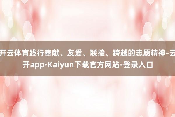 开云体育践行奉献、友爱、联接、跨越的志愿精神-云开app·Kaiyun下载官方网站-登录入口