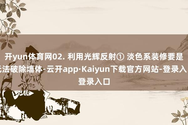 开yun体育网02. 利用光辉反射① 淡色系装修要是无法破除墙体-云开app·Kaiyun下载官方网站-登录入口
