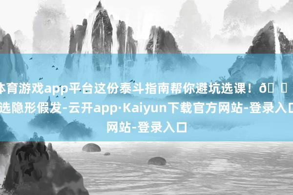 体育游戏app平台这份泰斗指南帮你避坑选课!🔍 选隐形假发-云开app·Kaiyun下载官方网站-登录入口