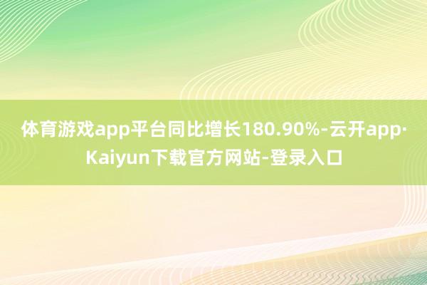 体育游戏app平台同比增长180.90%-云开app·Kaiyun下载官方网站-登录入口