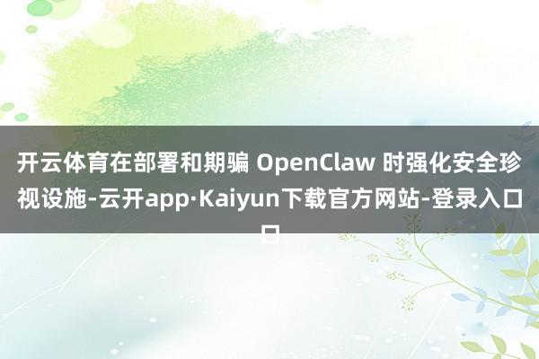 开云体育在部署和期骗 OpenClaw 时强化安全珍视设施-云开app·Kaiyun下载官方网站-登录入口